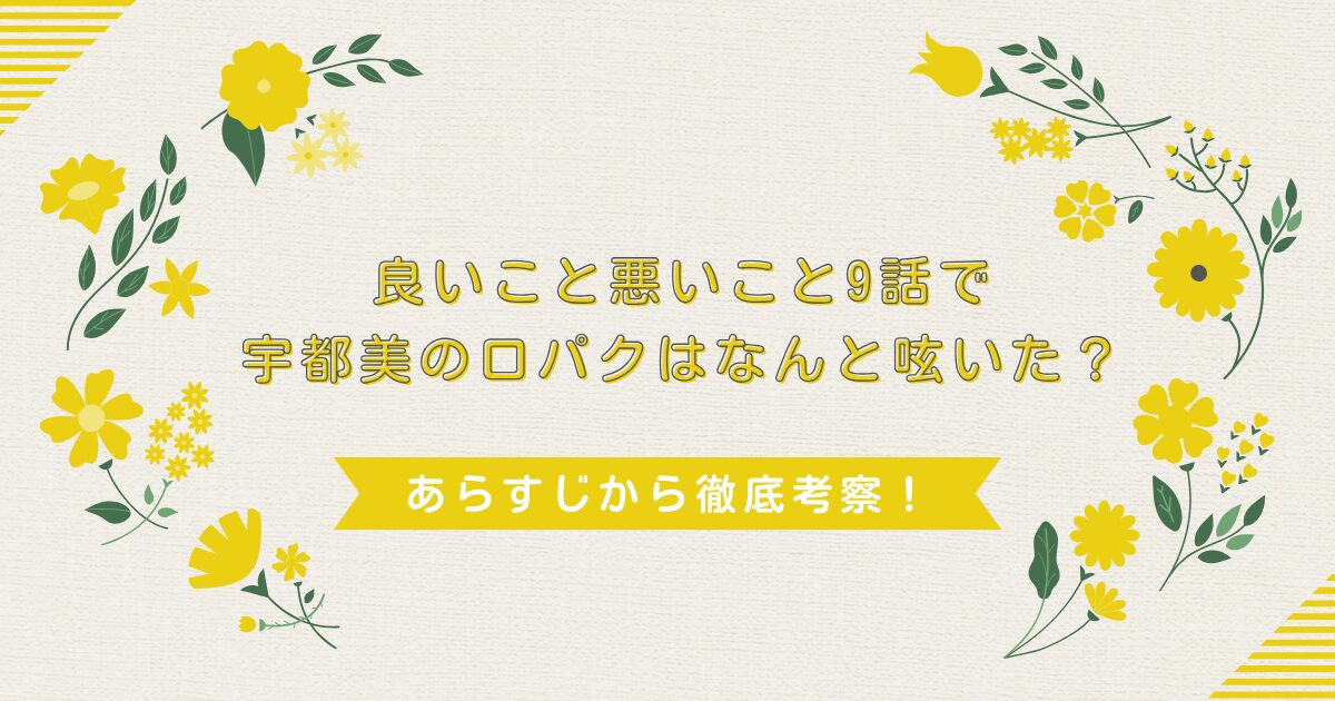 良いこと悪いこと9話で宇都美の口パクはなんと呟いた？あらすじから徹底考察！