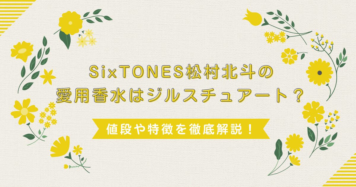 SixTONES松村北斗の愛用香水はジルスチュアート？値段や特徴を徹底解説！
