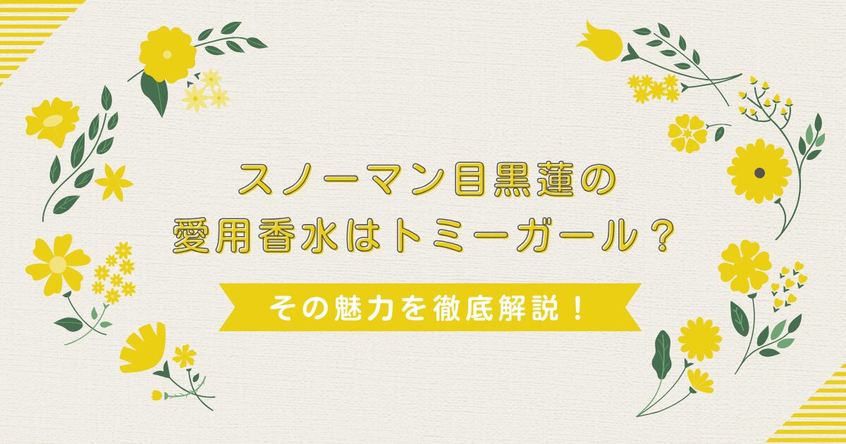 スノーマン目黒蓮の愛用香水はトミーガール？その魅力を徹底解説！