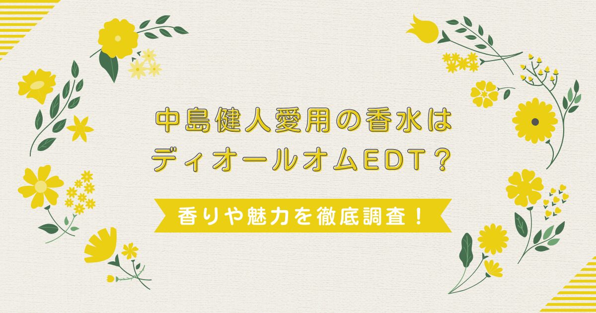 中島健人愛用の香水はディオールオムEDT？香りや魅力を徹底調査！
