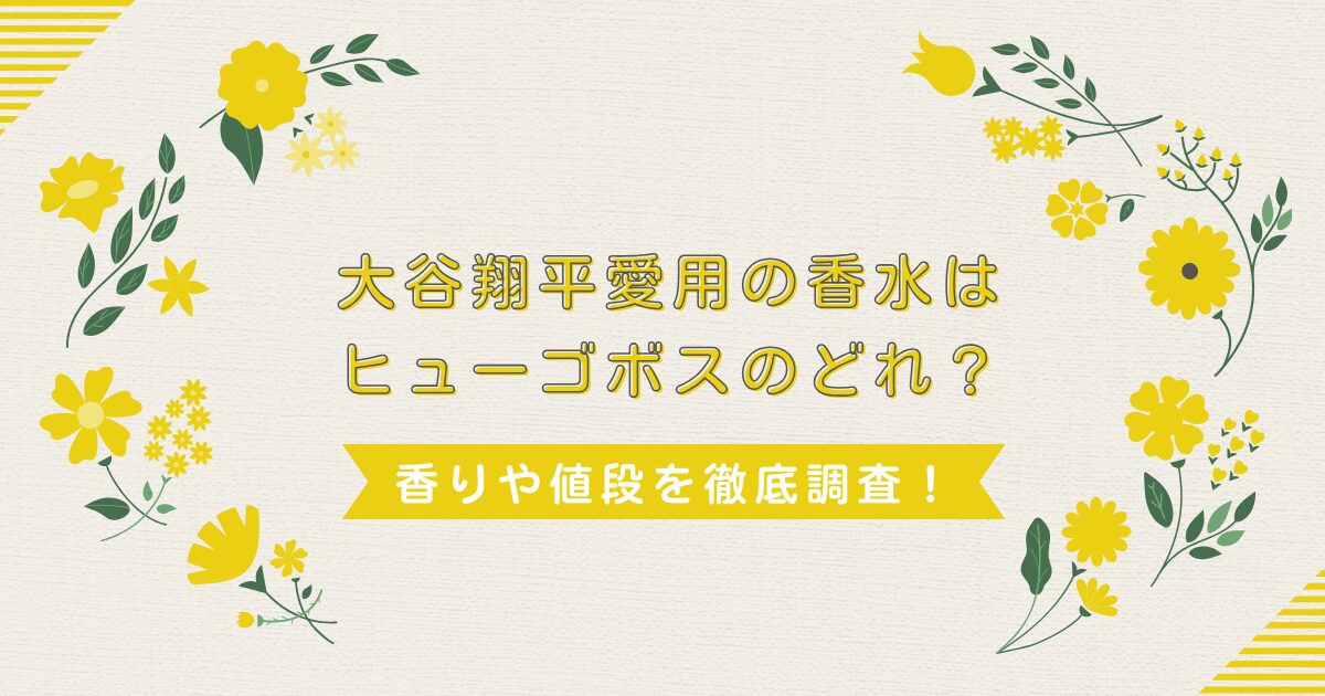 大谷翔平愛用の香水はヒューゴボスのどれ？香りや値段を徹底調査！