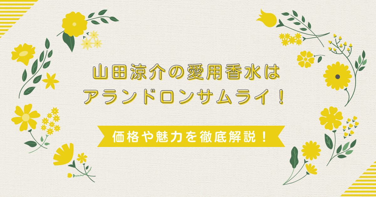 山田涼介の愛用香水はアランドロンサムライ！価格や魅力を徹底解説！