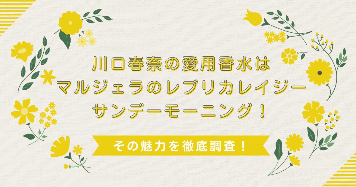 川口春奈の愛用香水はマルジェラのレプリカレイジーサンデーモーニング！その魅力を徹底調査！