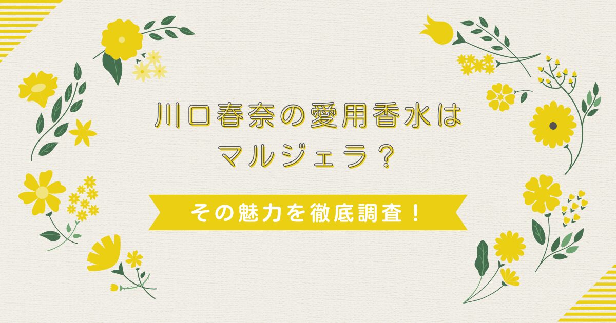 川口春奈の愛用香水はマルジェラ？その魅力を徹底調査！
