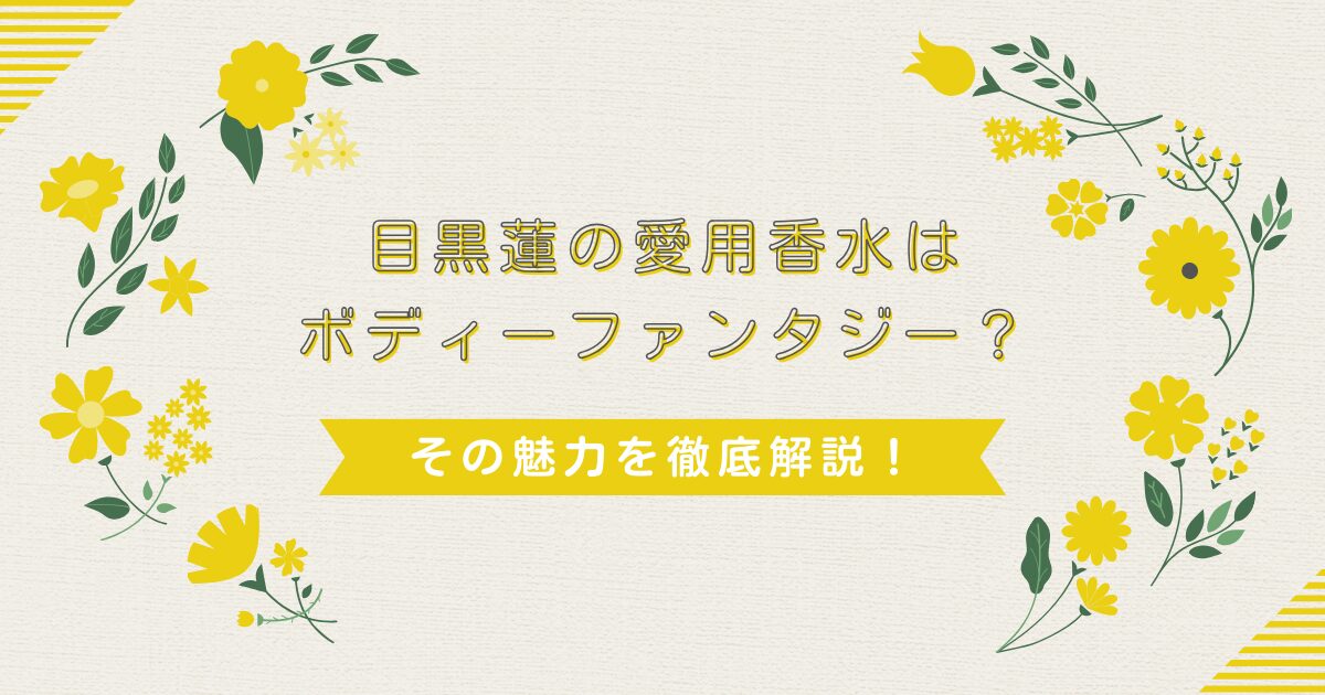 目黒蓮の愛用香水はボディーファンタジー？その魅力を徹底解説！