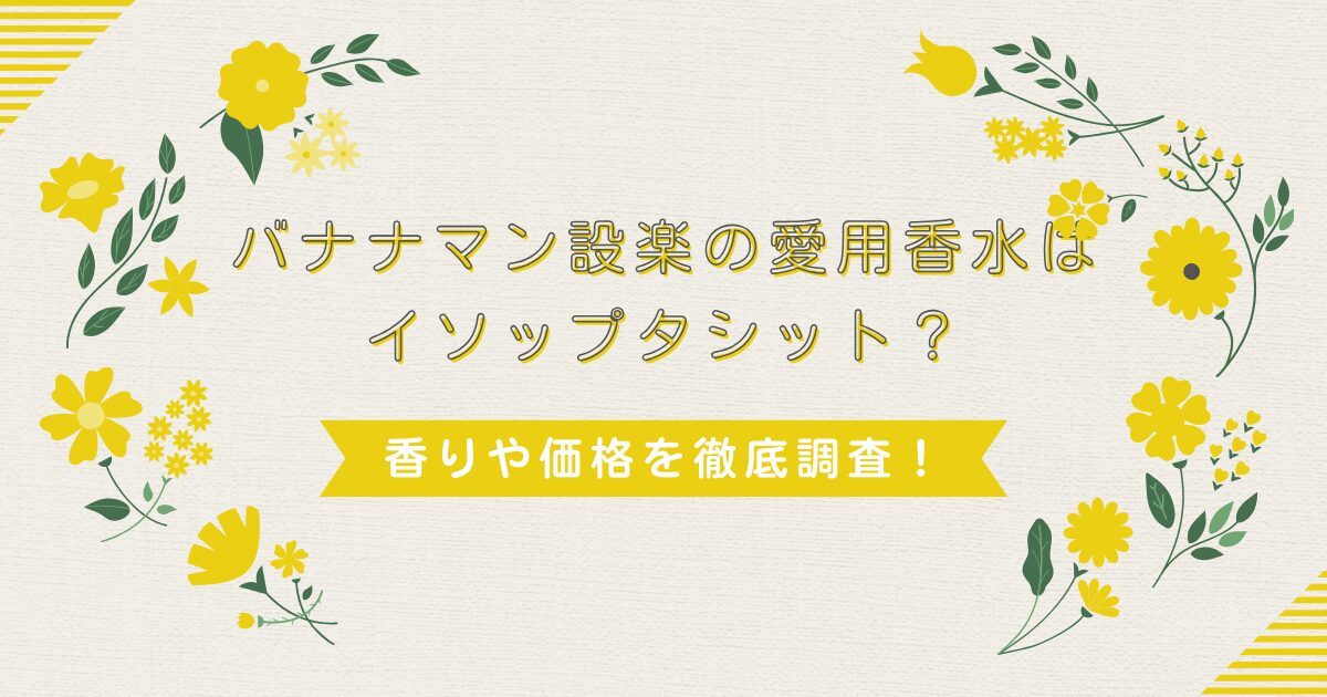 バナナマン設楽の愛用香水は？イソップタシットが人気な理由を徹底調査！