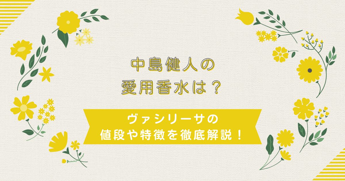 中島健人の愛用香水は？ヴァシリーサの値段や特徴を徹底解説！