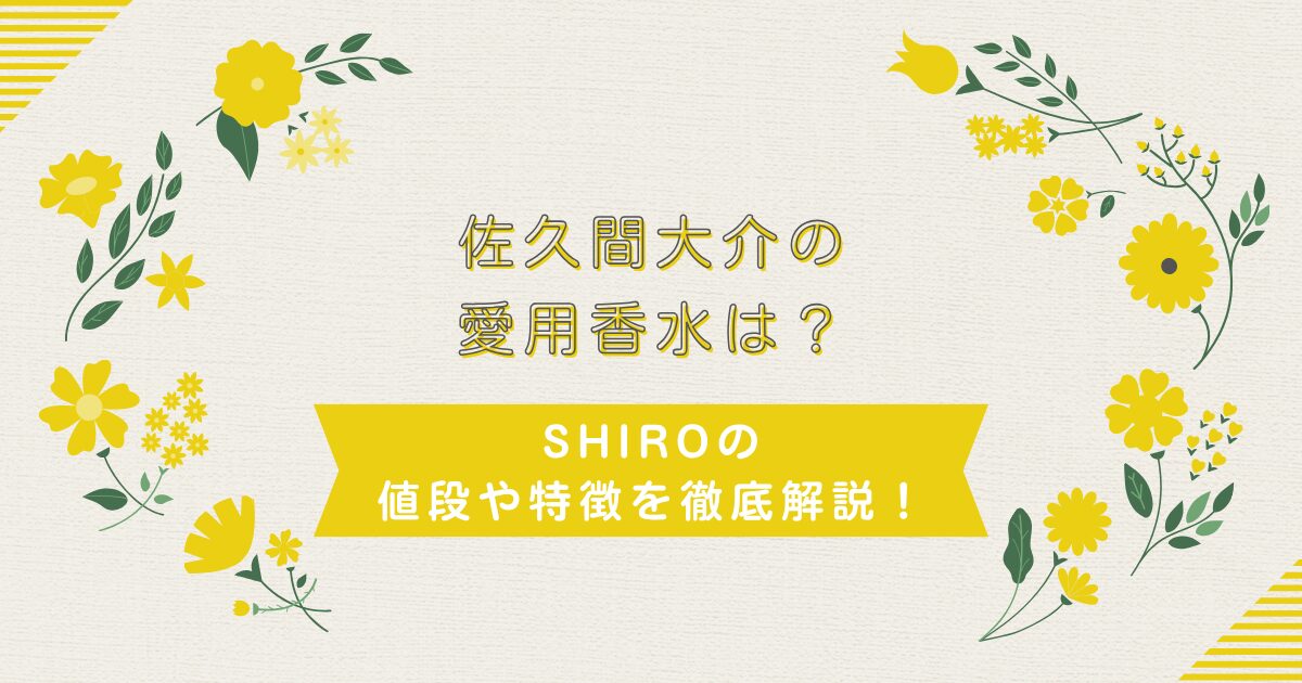 佐久間大介の愛用香水は？SHIROの値段や特徴を徹底解説！
