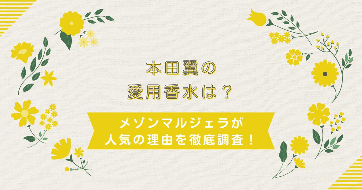 本田翼の愛用香水は？メゾンマルジェラが人気の理由を徹底調査！