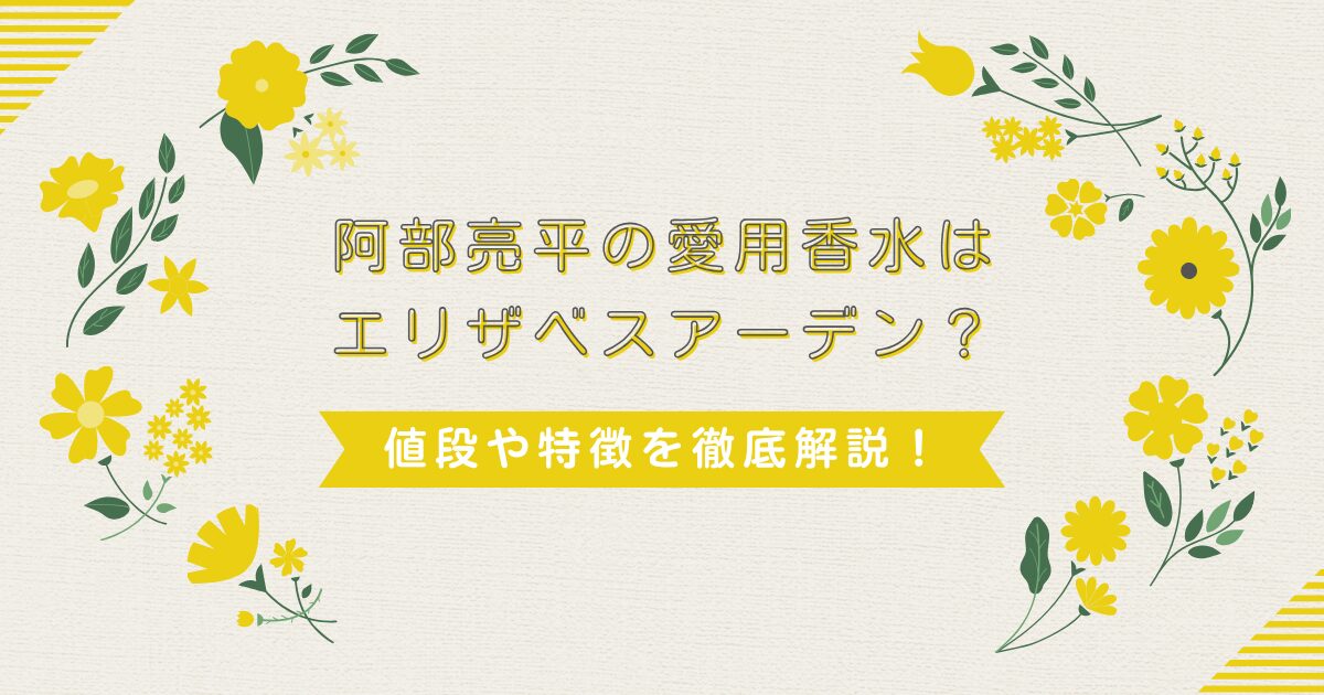 阿部亮平の愛用香水はエリザベスアーデン？値段や特徴を徹底解説！