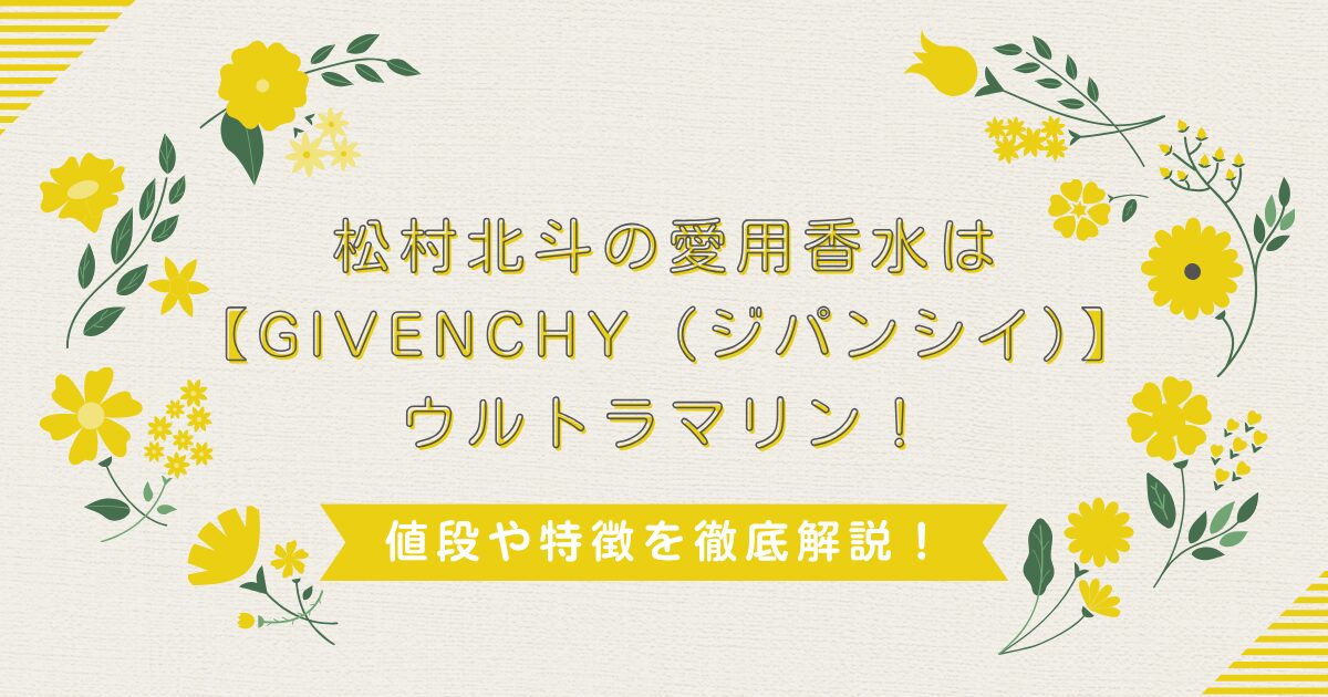 松村北斗の愛用香水は【GIVENCHY（ジパンシイ）】ウルトラマリン！値段や特徴を徹底解説！